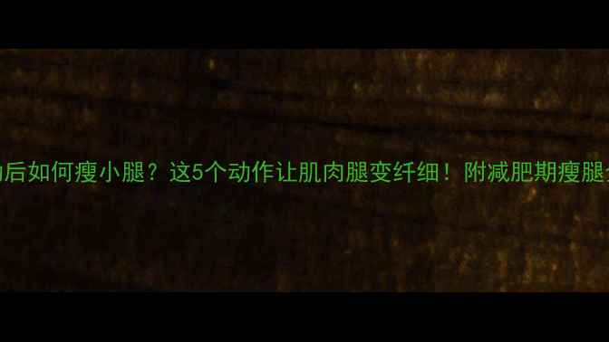 图片 🔥运动后如何瘦小腿？这5个动作让肌肉腿变纤细！附减肥期瘦腿全攻略
