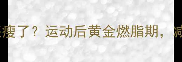 图片 🔥运动后狂吃还瘦了？运动后黄金燃脂期，减肥党必看！💪1