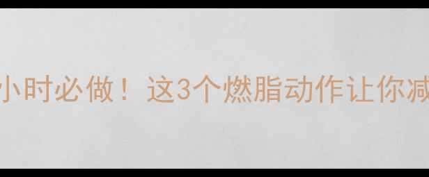 图片 🔥运动后黄金1小时必做！这3个燃脂动作让你减肥效率翻倍🔥1