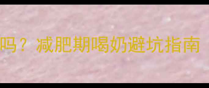 图片 🔥金典牛奶热量高吗？减肥期喝奶避坑指南｜附低卡乳品清单1