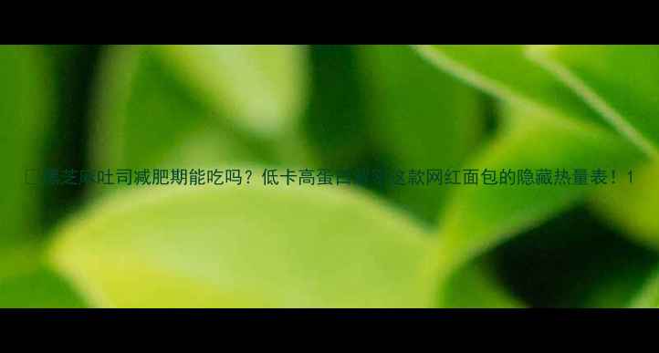 图片 🔥黑芝麻吐司减肥期能吃吗？低卡高蛋白解密这款网红面包的隐藏热量表！1