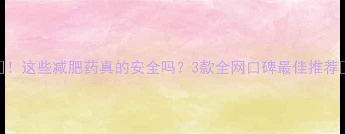 图片 🔥！这些减肥药真的安全吗？3款全网口碑最佳推荐💊